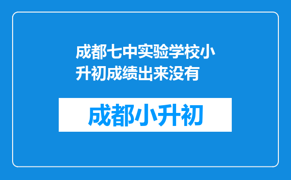 成都七中实验学校小升初成绩出来没有