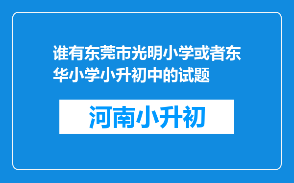 谁有东莞市光明小学或者东华小学小升初中的试题