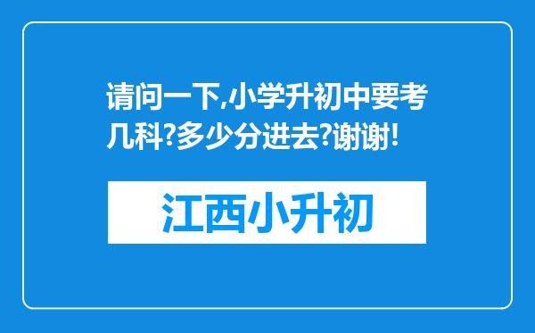 请问一下,小学升初中要考几科?多少分进去?谢谢!