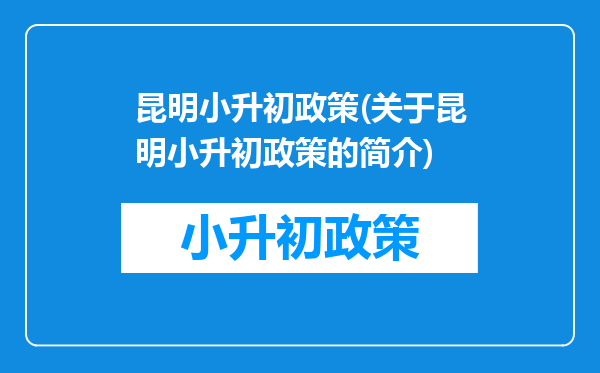 昆明小升初政策(关于昆明小升初政策的简介)