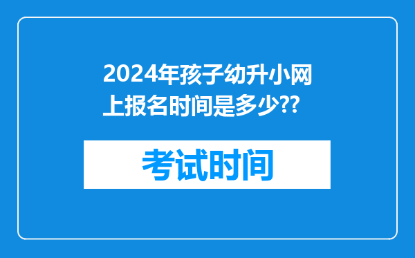 2024年孩子幼升小网上报名时间是多少??