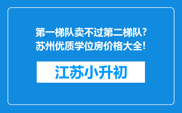 第一梯队卖不过第二梯队?苏州优质学位房价格大全!