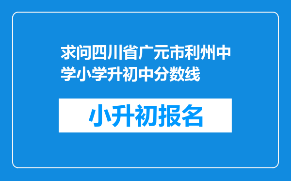 求问四川省广元市利州中学小学升初中分数线