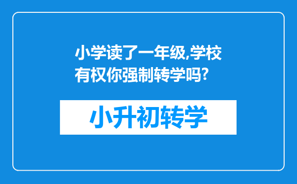 小学读了一年级,学校有权你强制转学吗?