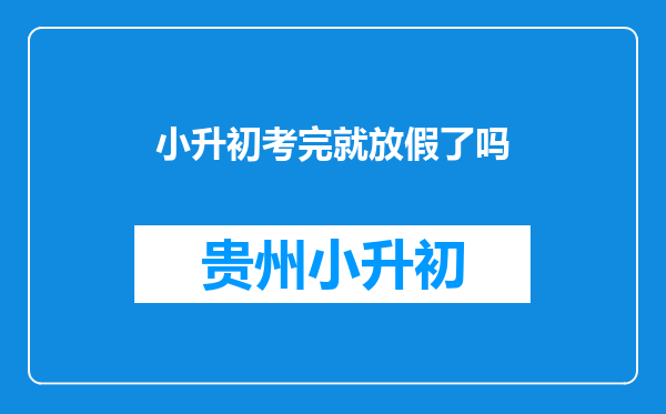 小升初考完就放假了吗