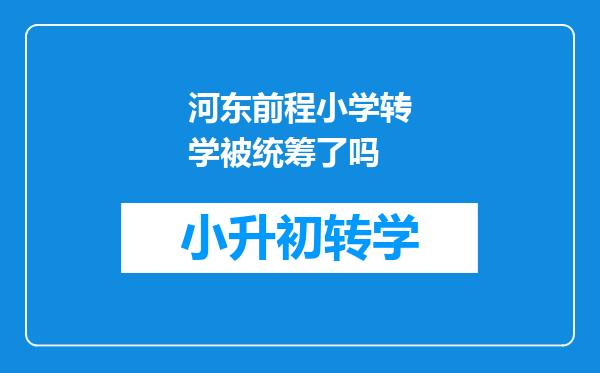 河东前程小学转学被统筹了吗