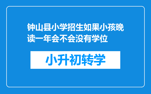 钟山县小学招生如果小孩晚读一年会不会没有学位