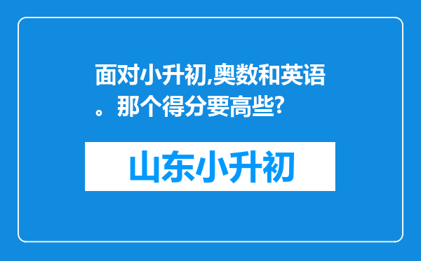 面对小升初,奥数和英语。那个得分要高些?