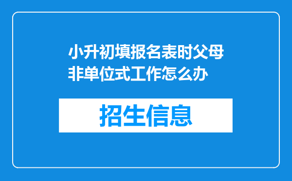 小升初填报名表时父母非单位式工作怎么办