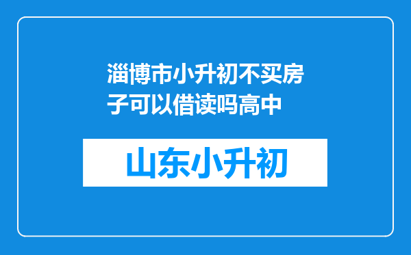 淄博市小升初不买房子可以借读吗高中