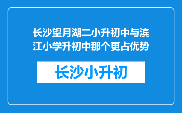 长沙望月湖二小升初中与滨江小学升初中那个更占优势