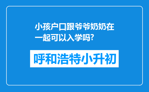 小孩户口跟爷爷奶奶在一起可以入学吗?