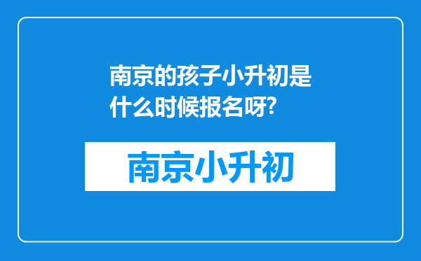 南京的孩子小升初是什么时候报名呀?