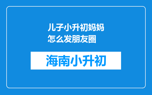 儿子小升初妈妈怎么发朋友圈