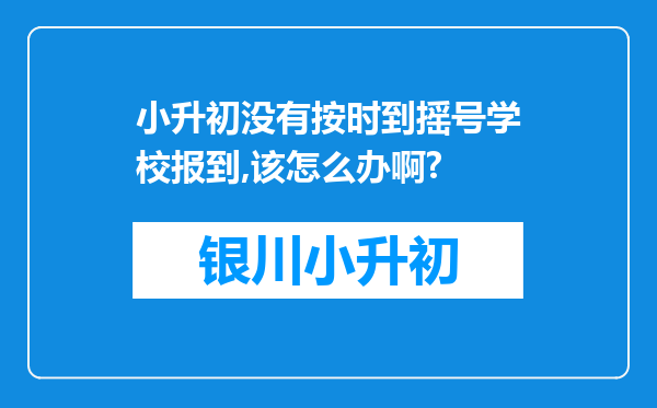 小升初没有按时到摇号学校报到,该怎么办啊?