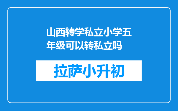 山西转学私立小学五年级可以转私立吗