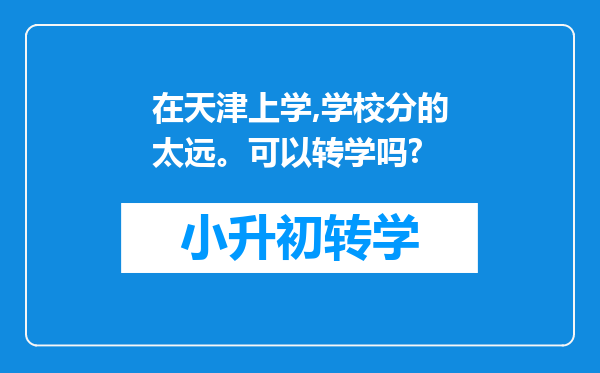 在天津上学,学校分的太远。可以转学吗?