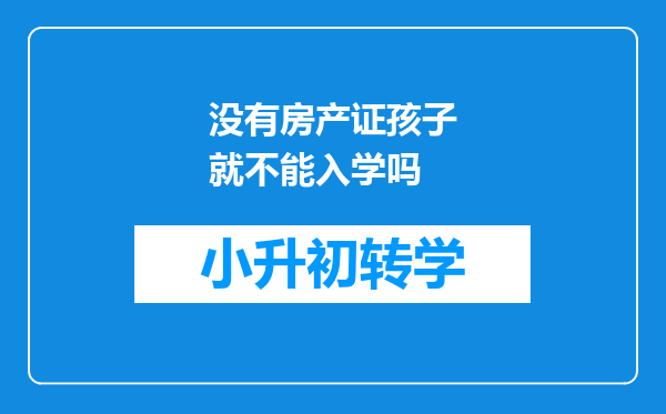 没有房产证孩子就不能入学吗