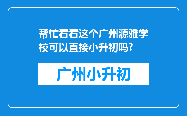 帮忙看看这个广州源雅学校可以直接小升初吗?