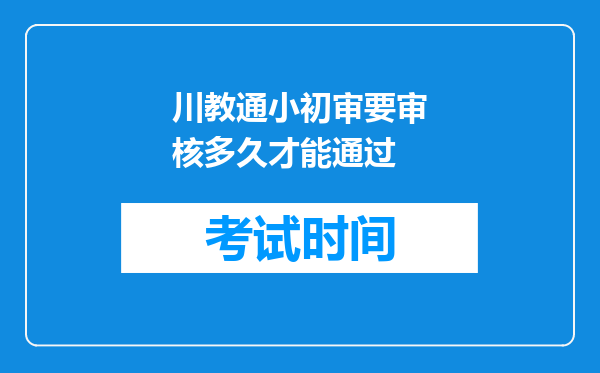 川教通小初审要审核多久才能通过