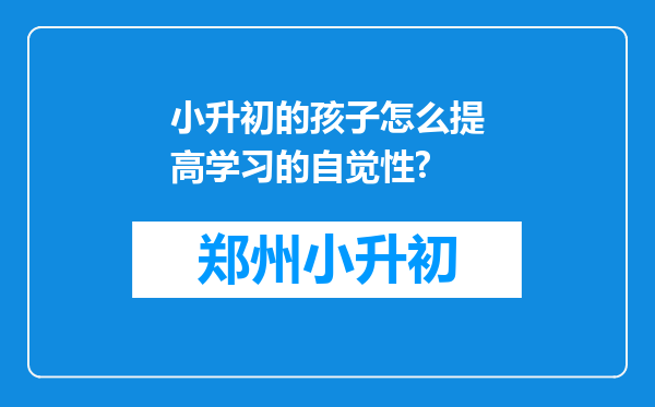 小升初的孩子怎么提高学习的自觉性?