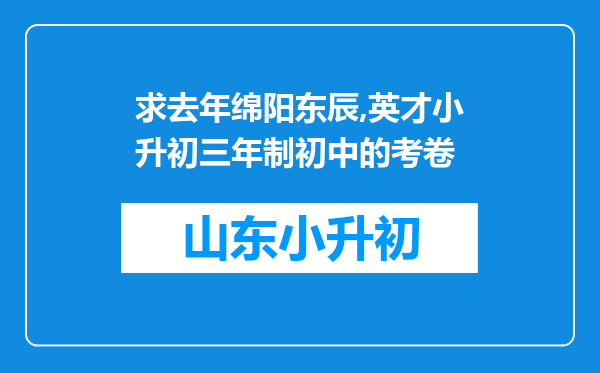 求去年绵阳东辰,英才小升初三年制初中的考卷