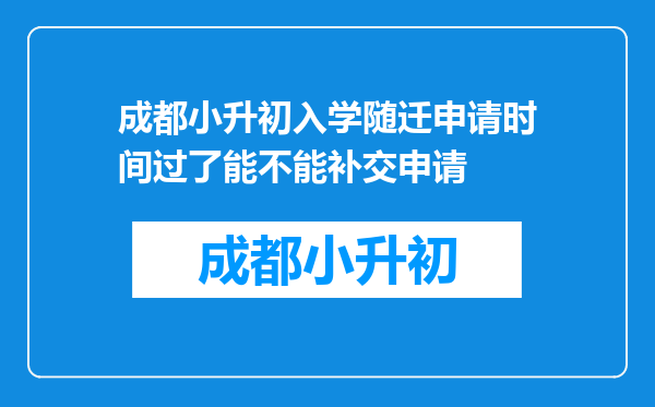 成都小升初入学随迁申请时间过了能不能补交申请