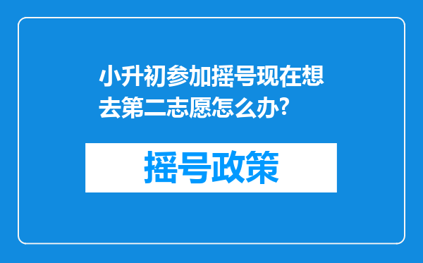 小升初参加摇号现在想去第二志愿怎么办?