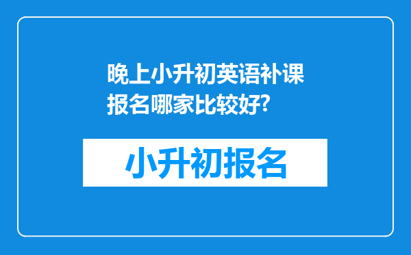 晚上小升初英语补课报名哪家比较好?