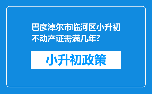 巴彦淖尔市临河区小升初不动产证需满几年?