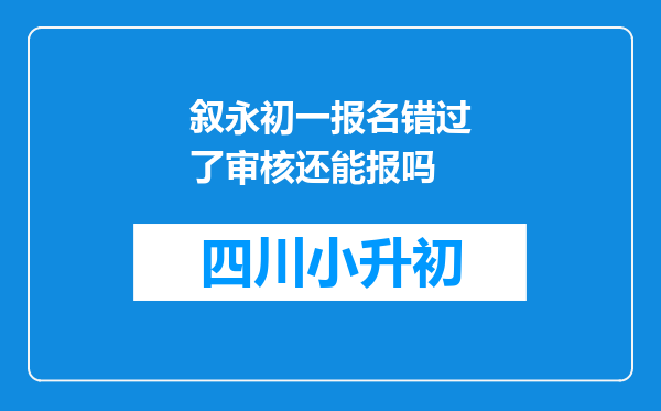 叙永初一报名错过了审核还能报吗