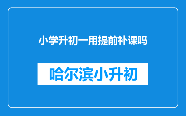 小学升初一用提前补课吗