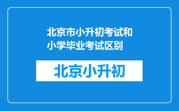 北京市小升初考试和小学毕业考试区别