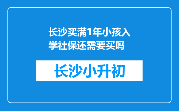 长沙买满1年小孩入学社保还需要买吗