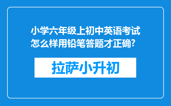 小学六年级上初中英语考试怎么样用铅笔答题才正确?