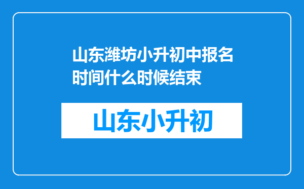 山东潍坊小升初中报名时间什么时候结束