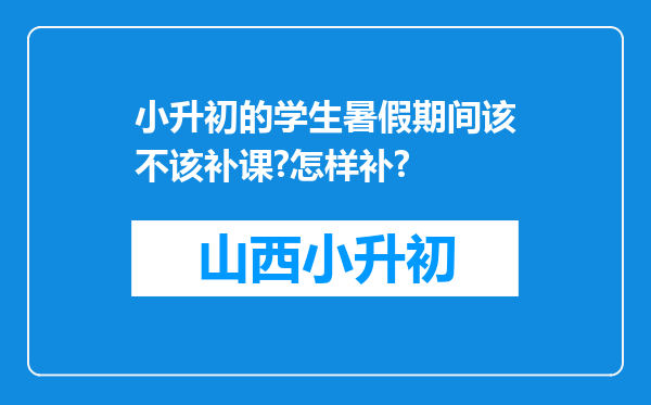 小升初的学生暑假期间该不该补课?怎样补?