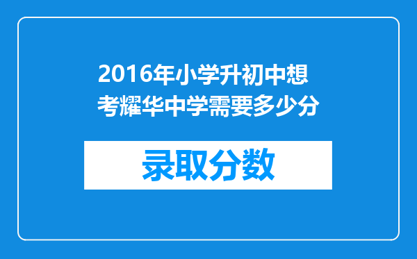 2016年小学升初中想考耀华中学需要多少分