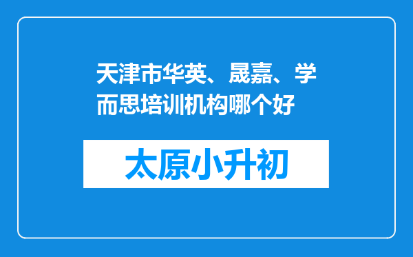 天津市华英、晟嘉、学而思培训机构哪个好