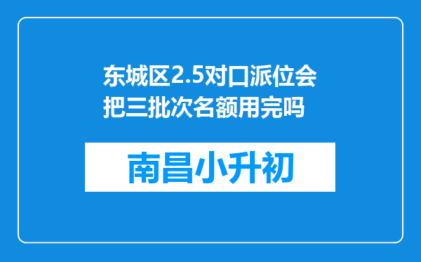 东城区2.5对口派位会把三批次名额用完吗