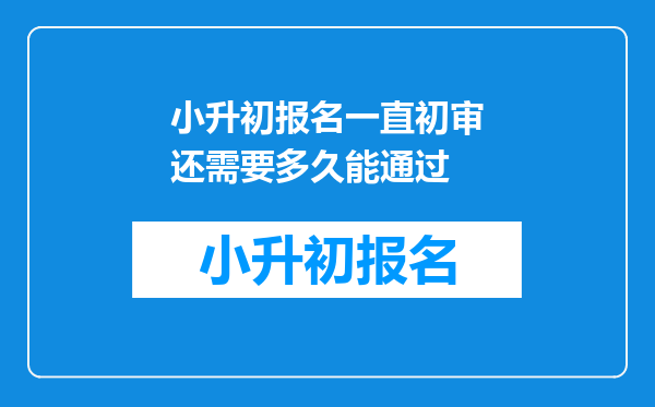 小升初报名一直初审还需要多久能通过