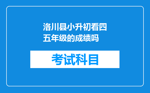 洛川县小升初看四五年级的成绩吗