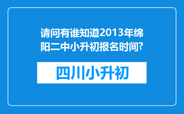 请问有谁知道2013年绵阳二中小升初报名时间?