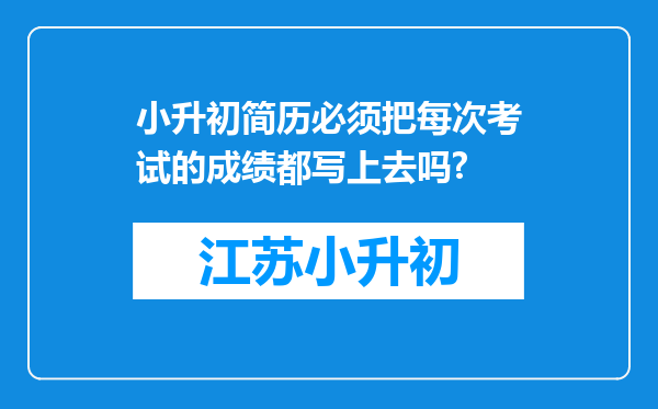 小升初简历必须把每次考试的成绩都写上去吗?