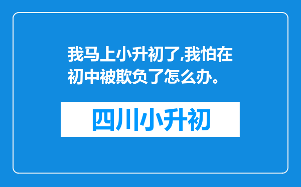 我马上小升初了,我怕在初中被欺负了怎么办。