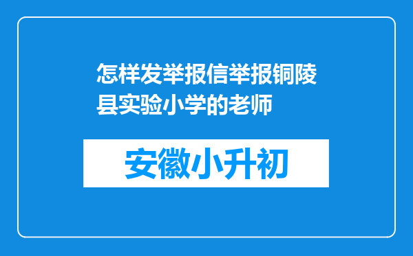 怎样发举报信举报铜陵县实验小学的老师