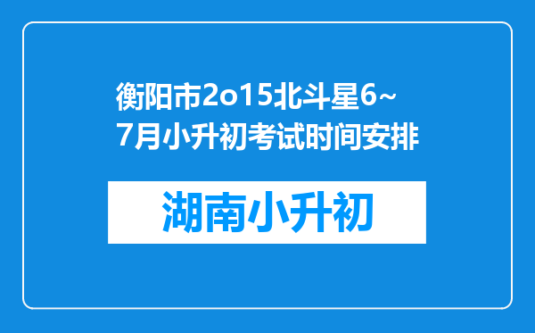 衡阳市2o15北斗星6~7月小升初考试时间安排