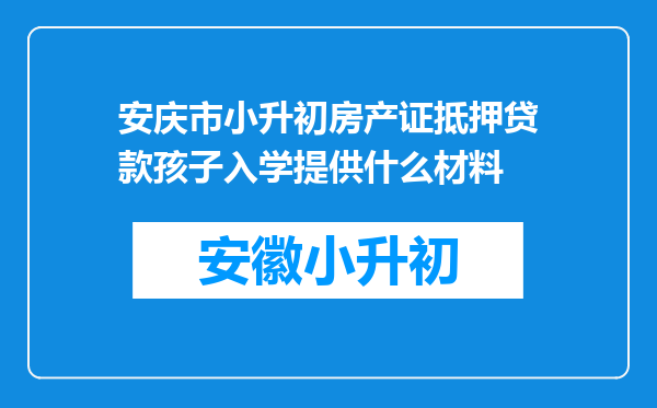 安庆市小升初房产证抵押贷款孩子入学提供什么材料