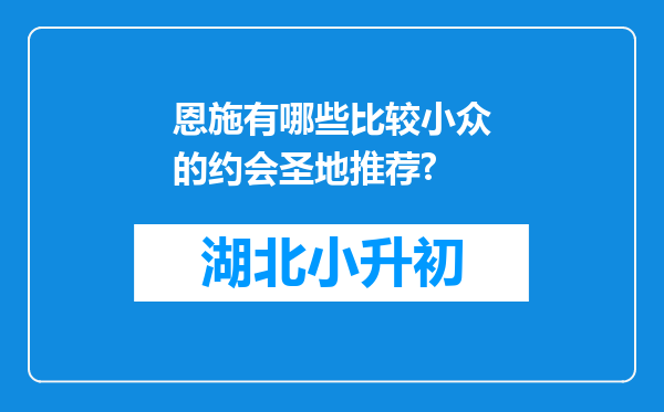 恩施有哪些比较小众的约会圣地推荐?