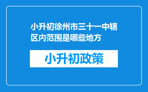 小升初徐州市三十一中辖区内范围是哪些地方